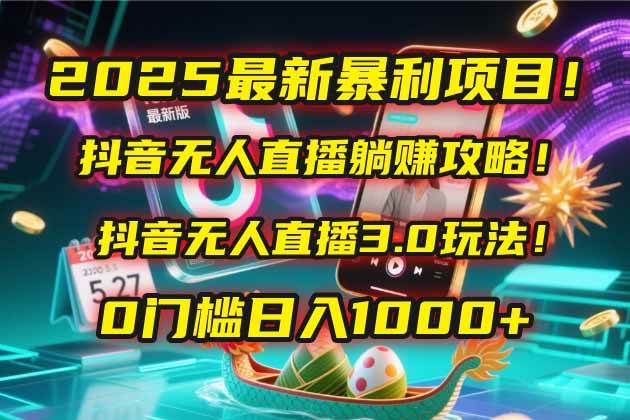 抖音无人直播躺赚攻略！抖音无人直播3.0玩法！0门槛-AI创作学习-提示词应用-短视频玩法浮光AI学习网