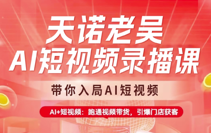 天诺老吴：AI短视频录播课，带你入局AI短视频，AI+短视频，跑通视频带货-AI创作学习-提示词应用-短视频玩法浮光AI学习网