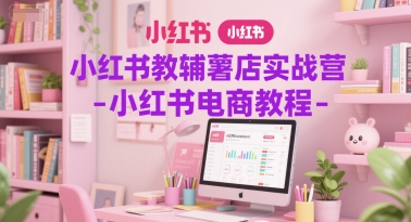 小红书教辅薯店实战营-小红书电商教程-AI创作学习-提示词应用-短视频玩法浮光AI学习网
