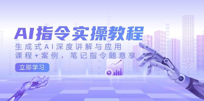 AI指令实操教程，生成式AI深度讲解与应用，课程+案例，笔记指令随意享-AI创作学习-提示词应用-短视频玩法浮光AI学习网