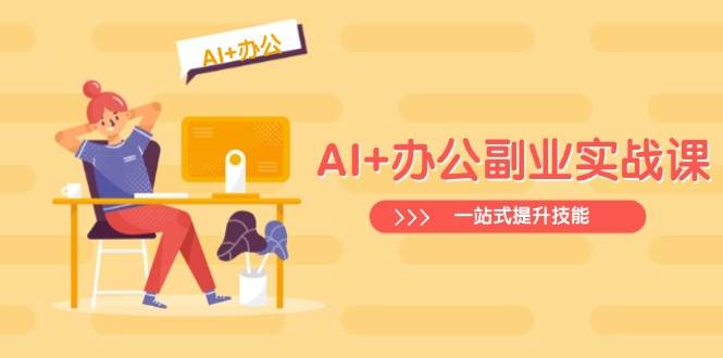 AI+办公副业实战课：从Excel到PPT，从行业分析到视频制作，一站式提升技能-AI创作学习-提示词应用-短视频玩法浮光AI学习网
