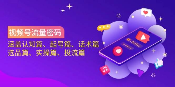 视频号流量密码：涵盖认知篇、起号篇、话术篇、选品篇、实操篇、投流篇-AI创作学习-提示词应用-短视频玩法浮光AI学习网