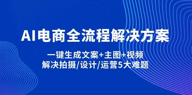 AI电商全流程解决方案,一键生成文案+主图+视频,解决拍摄/设计/运营5大难题-AI创作学习-提示词应用-短视频玩法浮光AI学习网