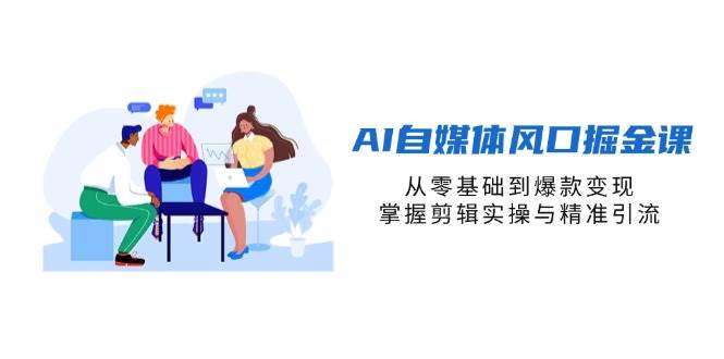 AI自媒体风口掘金课，从零基础到爆款变现，掌握剪辑实操与精准引流-AI创作学习-提示词应用-短视频玩法浮光AI学习网