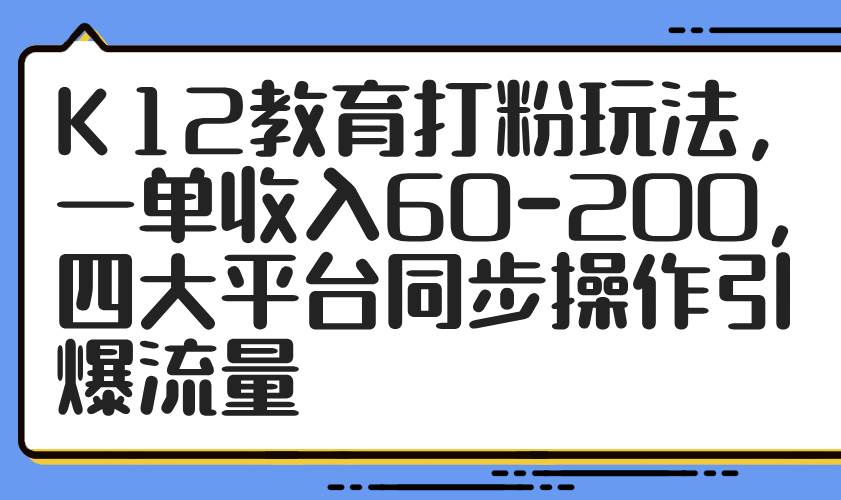 K12教育打粉玩法，一单收入60-200，四大平台同步操作引爆流量-AI创作学习-提示词应用-短视频玩法浮光AI学习网