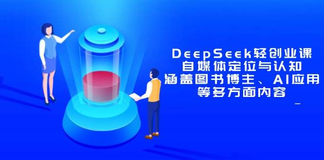 DeepSeek轻创业课：自媒体定位与认知，涵盖图书博主、AI应用等多方面内容-AI创作学习-提示词应用-短视频玩法浮光AI学习网