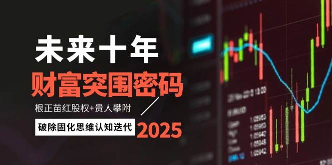 未来十年财富突围密码：根正苗红股权+贵人攀附，破除固化思维认知迭代[PDF文档]-AI创作学习-提示词应用-短视频玩法浮光AI学习网