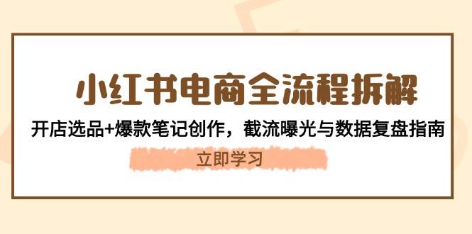 小红书电商全流程拆解：开店选品+爆款笔记创作，截流曝光与数据复盘指南-AI创作学习-提示词应用-短视频玩法浮光AI学习网