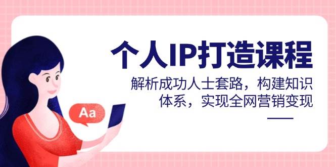 个人IP打造课程，解析成功人士套路，构建知识体系，实现全网营销变现-AI创作学习-提示词应用-短视频玩法浮光AI学习网