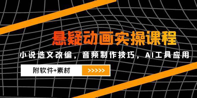 悬疑动画实操课程，小说选文改编，音频制作技巧，AI工具应用（附软件+素材）-AI创作学习-提示词应用-短视频玩法浮光AI学习网