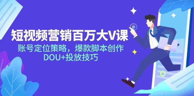 短视频营销百万大V课，账号定位策略，爆款脚本创作，DOU+投放技巧-AI创作学习-提示词应用-短视频玩法浮光AI学习网