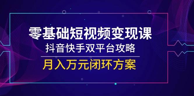 一休：零基础短视频变现系统教程，覆盖抖音/快手双平台运营全流程-AI创作学习-提示词应用-短视频玩法浮光AI学习网