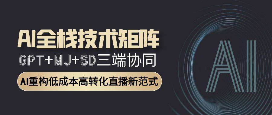AI全栈技术矩阵：GPT+MJ+SD三端协同，AI重构低成本高转化直播新范式-AI创作学习-提示词应用-短视频玩法浮光AI学习网