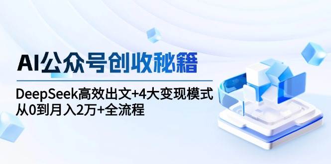 AI公众号创收秘籍：DeepSeek高效出文+4大变现模式，从0到月入2万+全流程-AI创作学习-提示词应用-短视频玩法浮光AI学习网