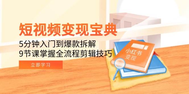 短视频变现宝典：5分钟入门到爆款拆解，9节课掌握全流程剪辑技巧-AI创作学习-提示词应用-短视频玩法浮光AI学习网