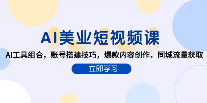 AI赋能美业短视频创作：AI工具组合，账号搭建技巧，爆款内容创作，同城流量获取-AI创作学习-提示词应用-短视频玩法浮光AI学习网