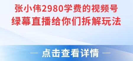 张小伟：视频号绿幕直播，直播给你们拆解玩法【附教程+素材+软件】-AI创作学习-提示词应用-短视频玩法浮光AI学习网