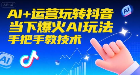 AI+运营玩转抖音，当下爆火AI玩法，手把手教技术-AI创作学习-提示词应用-短视频玩法浮光AI学习网