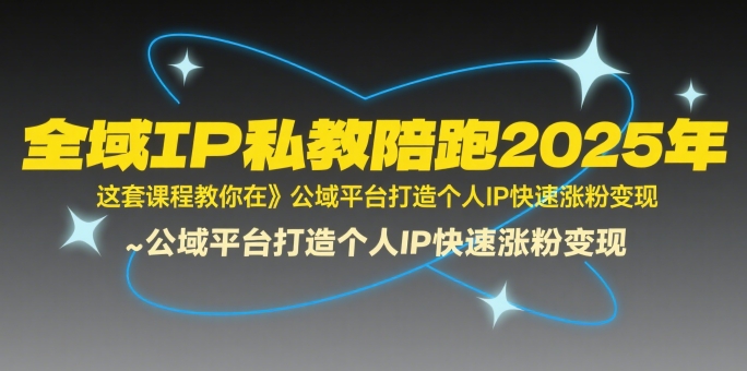 全域IP私教陪跑2025年，这套课程教你在​公域平台打造个人IP快速涨粉变现-AI创作学习-提示词应用-短视频玩法浮光AI学习网