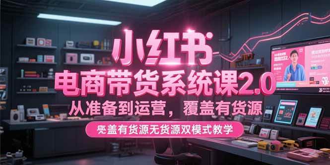 小红书电商带货系统课2.0，从准备到运营，覆盖有货源无货源双模式【直播教学】-AI创作学习-提示词应用-短视频玩法浮光AI学习网