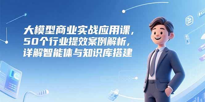 AI与大模型？企业应该怎么用？50个行业提效案例解析，详解智能体与知识库搭建-AI创作学习-提示词应用-短视频玩法浮光AI学习网