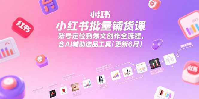 小红书批量铺货课，账号定位到爆文创作全流程，含AI辅助选品工具(更新6月)-AI创作学习-提示词应用-短视频玩法浮光AI学习网