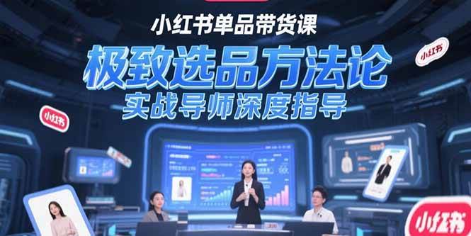 小红书单品带货课，极致选品方法论，实战导师深度指导-AI创作学习-提示词应用-短视频玩法浮光AI学习网