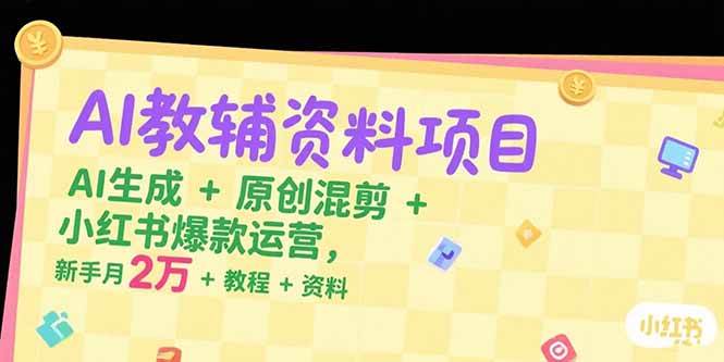 AI教辅资料项目，AI生成+原创混剪+小红书爆款运营，新手月入2万+教程+资料-AI创作学习-提示词应用-短视频玩法浮光AI学习网