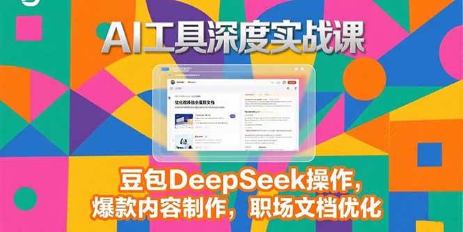 AI工具深度实战课，豆包DeepSeek操作，爆款内容制作，职场文档优化-AI创作学习-提示词应用-短视频玩法浮光AI学习网