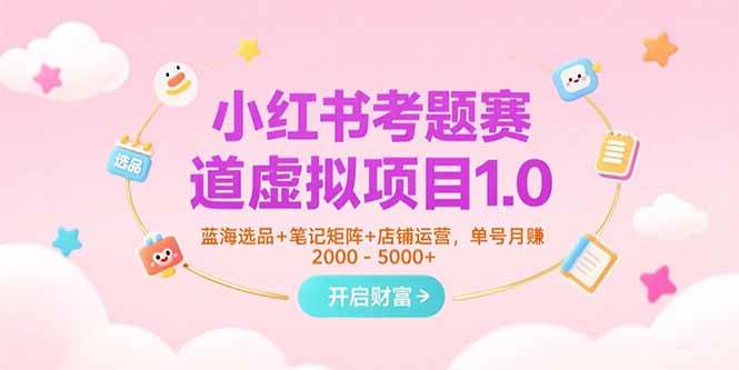 小红书考题赛道虚拟项目1.0，蓝海选品+笔记矩阵+店铺运营，单号月赚5000+-AI创作学习-提示词应用-短视频玩法浮光AI学习网