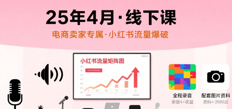 小红书25年4月线下课程，电商卖家小红书流量课，录音+图片-AI创作学习-提示词应用-短视频玩法浮光AI学习网
