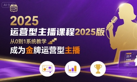 运营型主播课程2025版，从0到1教你成为金牌运营型主播-AI创作学习-提示词应用-短视频玩法浮光AI学习网