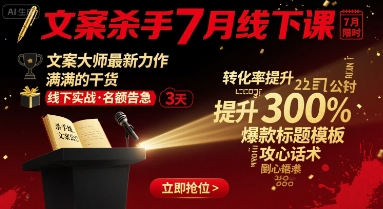 文案杀手7月线下课，​文案大师最新力作，满满的干货-AI创作学习-提示词应用-短视频玩法浮光AI学习网