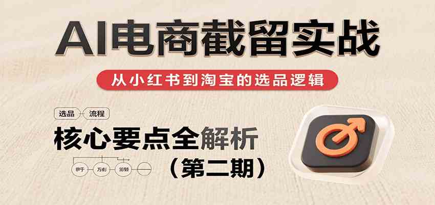 绅白：AI电商截留实战，小红书、淘宝等电商平台选品思路及核心要点（第二期）-AI创作学习-提示词应用-短视频玩法浮光AI学习网