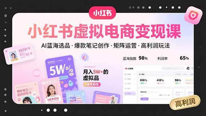 小红书虚拟电商变现课，AI蓝海选品，爆款笔记创作，矩阵运营，高利润玩法-AI创作学习-提示词应用-短视频玩法浮光AI学习网