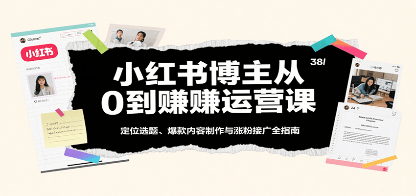 小红书博主从0到赚运营课：定位选题、爆款内容制作与涨粉接广全指南-AI创作学习-提示词应用-短视频玩法浮光AI学习网