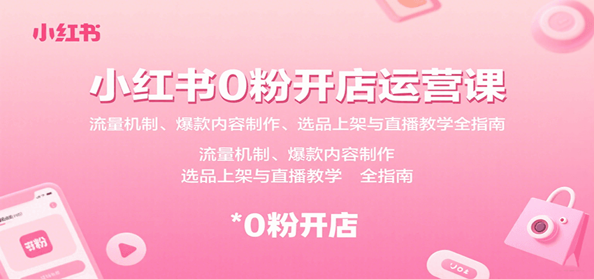 小红书0粉开店运营课：流量机制、爆款内容制作、选品上架与直播教学全指南-AI创作学习-提示词应用-短视频玩法浮光AI学习网