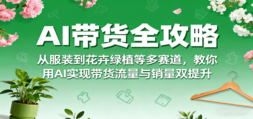 AI带货全攻略，从服装到花卉绿植等多赛道，教你用AI实现带货流量与销量双提升-AI创作学习-提示词应用-短视频玩法浮光AI学习网