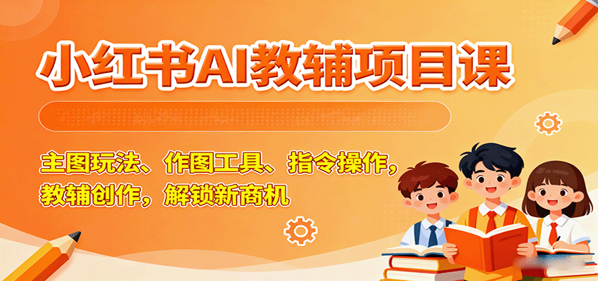 小红书AI教辅项目课，主图玩法、作图工具、指令操作，教辅创作，解锁新商机-AI创作学习-提示词应用-短视频玩法浮光AI学习网