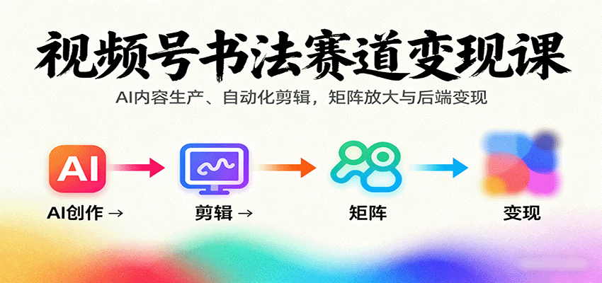 视频号书法赛道变现课：AI内容生产、自动化剪辑，矩阵放大与后端变现-AI创作学习-提示词应用-短视频玩法浮光AI学习网