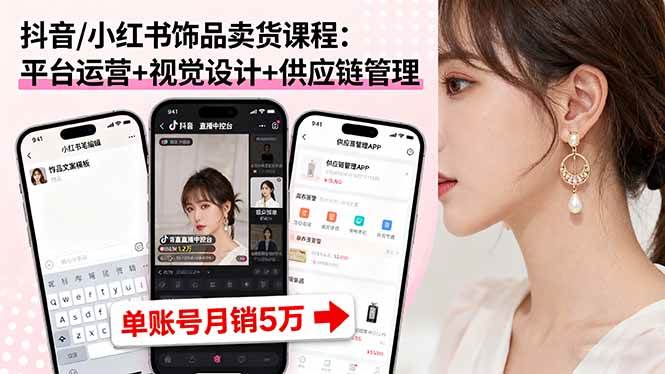 抖音/小红书饰品卖货课程：平台运营+视觉设计+供应链管理，单账号月销5万-AI创作学习-提示词应用-短视频玩法浮光AI学习网
