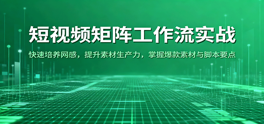 短视频矩阵工作流实战：快速培养网感，提升素材生产力，掌握爆款素材与脚本要点-AI创作学习-提示词应用-短视频玩法浮光AI学习网