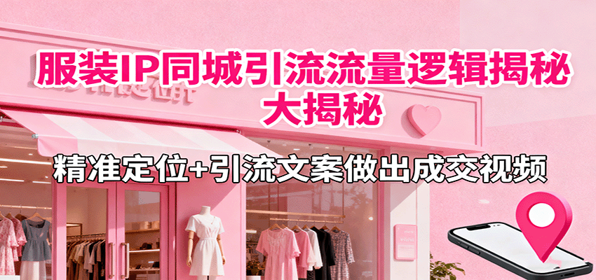 服装IP同城引流流量逻辑大揭秘，精准定位+引流文案做出成交视频-AI创作学习-提示词应用-短视频玩法浮光AI学习网
