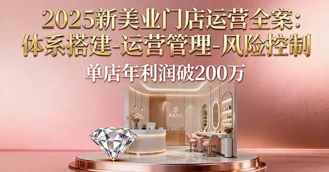 2025新美业门店运营全案：体系搭建-运营管理-风险控制，单店年利润破200万-AI创作学习-提示词应用-短视频玩法浮光AI学习网