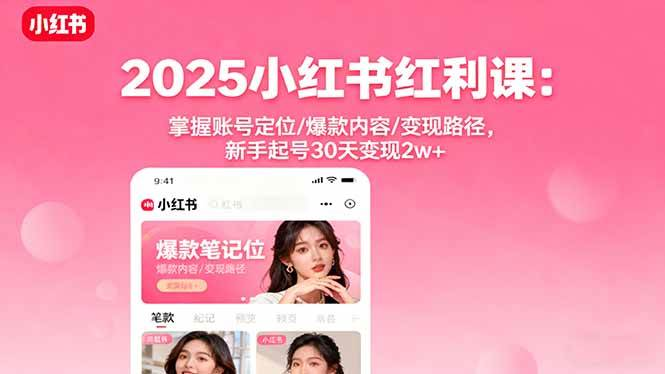 2025小红书红利课：掌握账号定位/爆款内容/变现路径，新手起号30天变现2w+-AI创作学习-提示词应用-短视频玩法浮光AI学习网