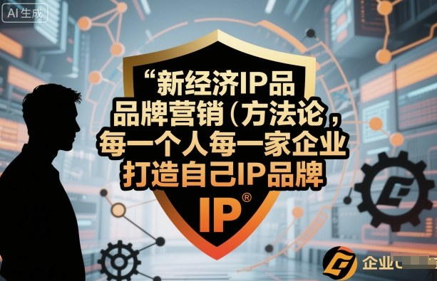 新经济IP品牌营销方法论，每一个人每一家企业都应该打造自己IP品牌-AI创作学习-提示词应用-短视频玩法浮光AI学习网