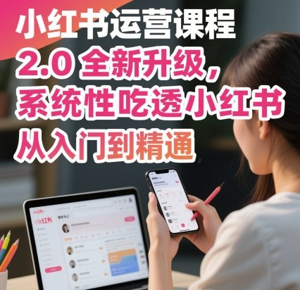 小红书运营课程2.0全新升级，从入门到精通，系统性吃透小红书-AI创作学习-提示词应用-短视频玩法浮光AI学习网